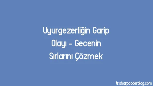 Uyurgezerliğin Garip Olayı - Gecenin Sırlarını Çözmek - Thumbnail