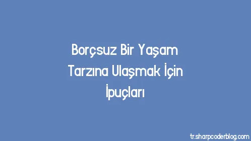 Borçsuz Bir Yaşam Tarzına Ulaşmak İçin İpuçları - Thumbnail