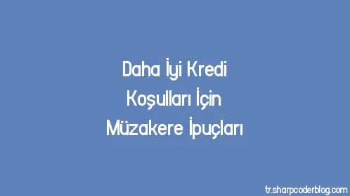 Daha İyi Kredi Koşulları İçin Müzakere İpuçları - Thumbnail