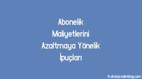 Abonelik Maliyetlerini Azaltmaya Yönelik İpuçları - Thumbnail