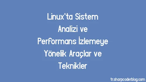 Linux'ta Sistem Analizi ve Performans İzlemeye Yönelik Araçlar ve Teknikler - Thumbnail