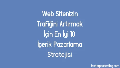 Web Sitenizin Trafiğini Artırmak İçin En İyi 10 İçerik Pazarlama Stratejisi - Thumbnail