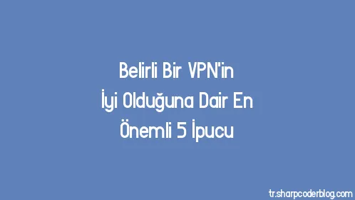 Belirli Bir VPN'in İyi Olduğuna Dair En Önemli 5 İpucu - Thumbnail
