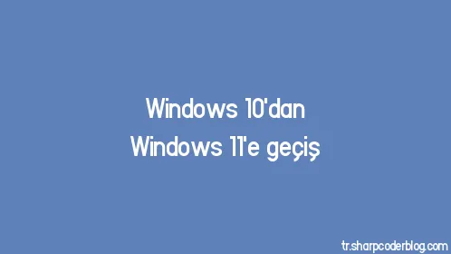 Windows 10'dan Windows 11'e geçiş - Thumbnail