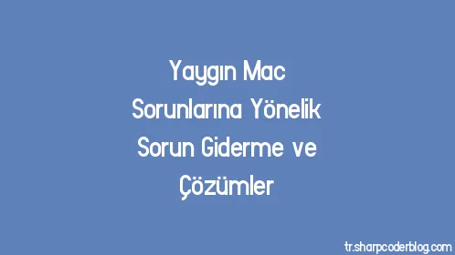Yaygın Mac Sorunlarına Yönelik Sorun Giderme ve Çözümler - Thumbnail