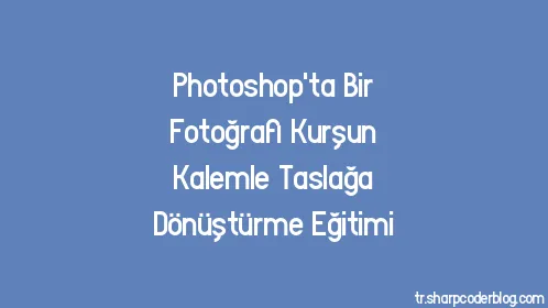 Photoshop'ta Bir Fotoğrafı Kurşun Kalemle Taslağa Dönüştürme Eğitimi - Thumbnail