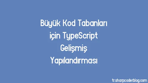 Büyük Kod Tabanları için TypeScript Gelişmiş Yapılandırması - Thumbnail