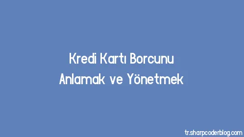 Kredi Kartı Borcunu Anlamak ve Yönetmek - Thumbnail