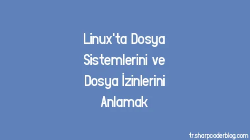 Linux'ta Dosya Sistemlerini ve Dosya İzinlerini Anlamak - Thumbnail