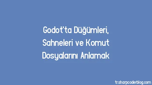 Godot'ta Düğümleri, Sahneleri ve Komut Dosyalarını Anlamak - Thumbnail
