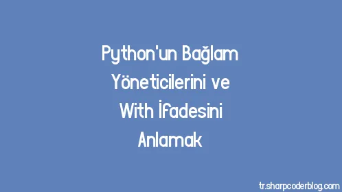 Python'un Bağlam Yöneticilerini ve With İfadesini Anlamak - Thumbnail