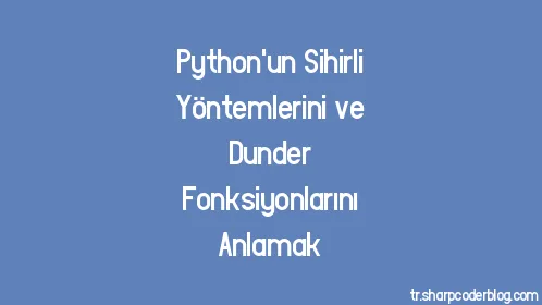 Python'un Sihirli Yöntemlerini ve Dunder Fonksiyonlarını Anlamak - Thumbnail