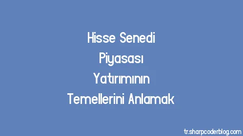 Hisse Senedi Piyasası Yatırımının Temellerini Anlamak - Thumbnail