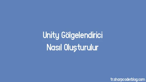Unity Gölgelendirici Nasıl Oluşturulur - Thumbnail