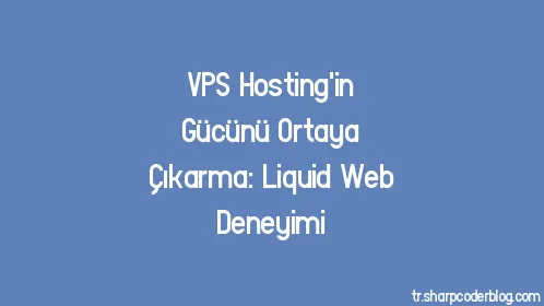 VPS Hosting'in Gücünü Ortaya Çıkarma: Liquid Web Deneyimi - Thumbnail