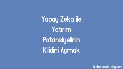 Yapay Zeka ile Yatırım Potansiyelinin Kilidini Açmak - Thumbnail