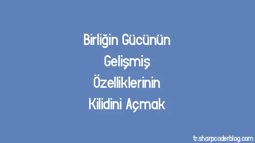 Birliğin Gücünün Gelişmiş Özelliklerinin Kilidini Açmak - Thumbnail