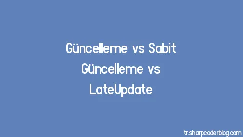 Güncelleme vs Sabit Güncelleme vs LateUpdate - Thumbnail
