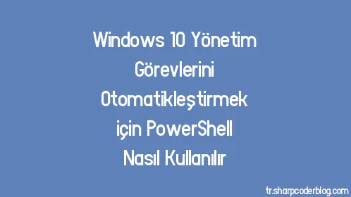 Windows 10 Yönetim Görevlerini Otomatikleştirmek için PowerShell Nasıl Kullanılır - Thumbnail