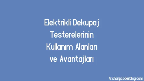Elektrikli Dekupaj Testerelerinin Kullanım Alanları ve Avantajları - Thumbnail