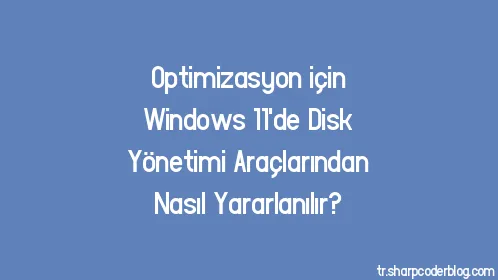 Optimizasyon için Windows 11'de Disk Yönetimi Araçlarından Nasıl Yararlanılır? - Thumbnail