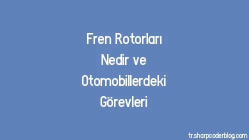 Fren Rotorları Nedir ve Otomobillerdeki Görevleri - Thumbnail