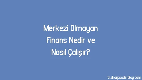 Merkezi Olmayan Finans Nedir ve Nasıl Çalışır? - Thumbnail