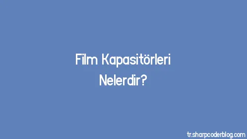 Film Kapasitörleri Nelerdir? - Thumbnail