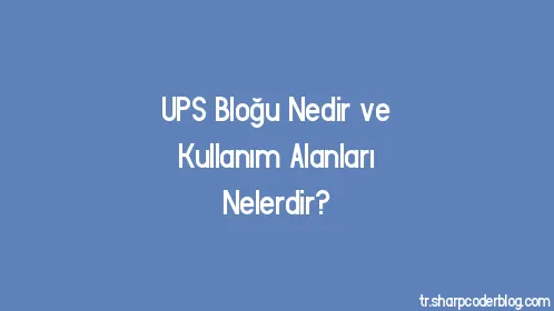 UPS Bloğu Nedir ve Kullanım Alanları Nelerdir? - Thumbnail