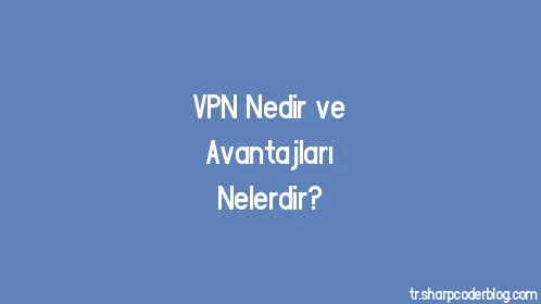 VPN Nedir ve Avantajları Nelerdir? - Thumbnail