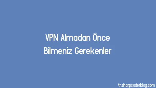 VPN Almadan Önce Bilmeniz Gerekenler - Thumbnail