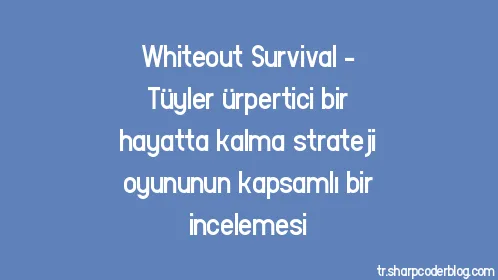 Whiteout Survival - Tüyler ürpertici bir hayatta kalma strateji oyununun kapsamlı bir incelemesi - Thumbnail