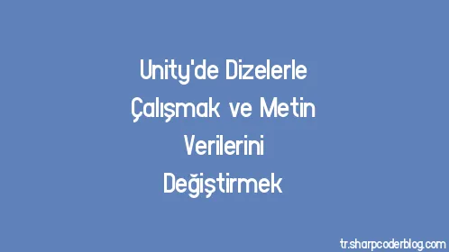 Unity'de Dizelerle Çalışmak ve Metin Verilerini Değiştirmek - Thumbnail