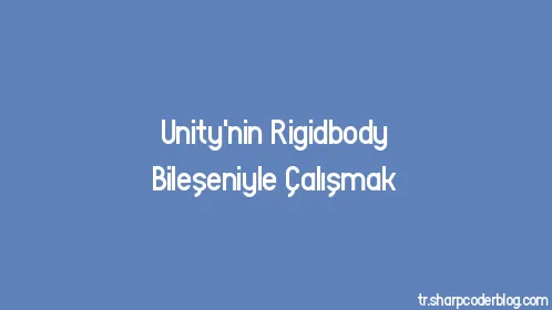 Unity'nin Rigidbody Bileşeniyle Çalışmak - Thumbnail