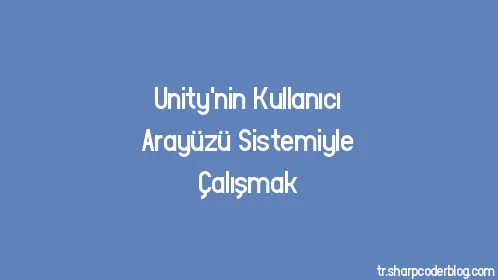 Unity'nin Kullanıcı Arayüzü Sistemiyle Çalışmak - Thumbnail